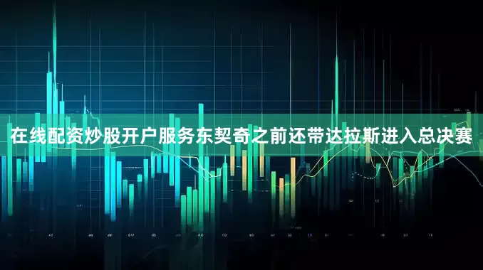 在线配资炒股开户服务东契奇之前还带达拉斯进入总决赛