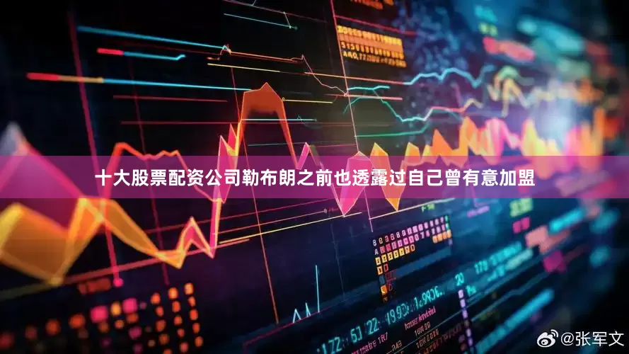 十大股票配资公司勒布朗之前也透露过自己曾有意加盟