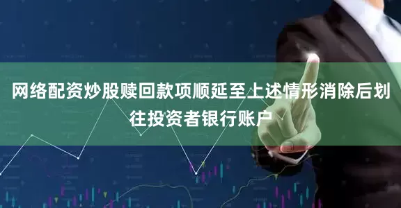 网络配资炒股赎回款项顺延至上述情形消除后划往投资者银行账户