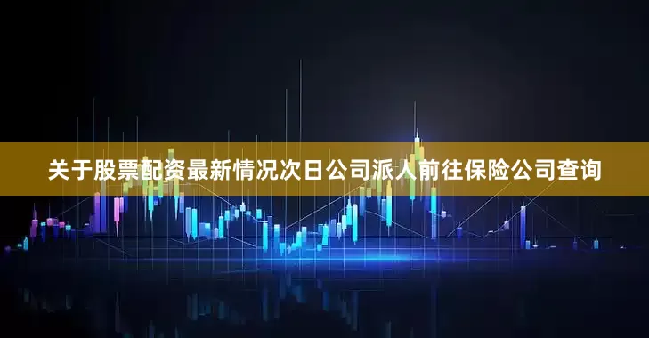 关于股票配资最新情况次日公司派人前往保险公司查询