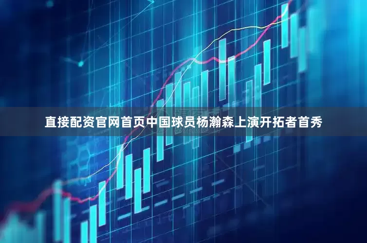 直接配资官网首页中国球员杨瀚森上演开拓者首秀