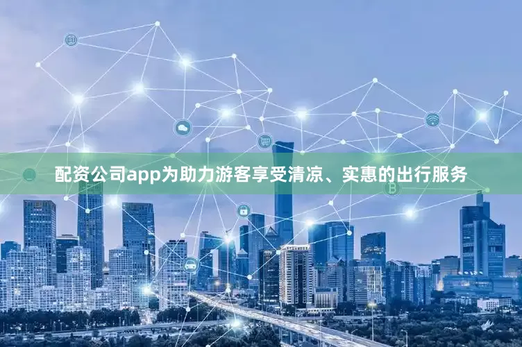 配资公司app为助力游客享受清凉、实惠的出行服务