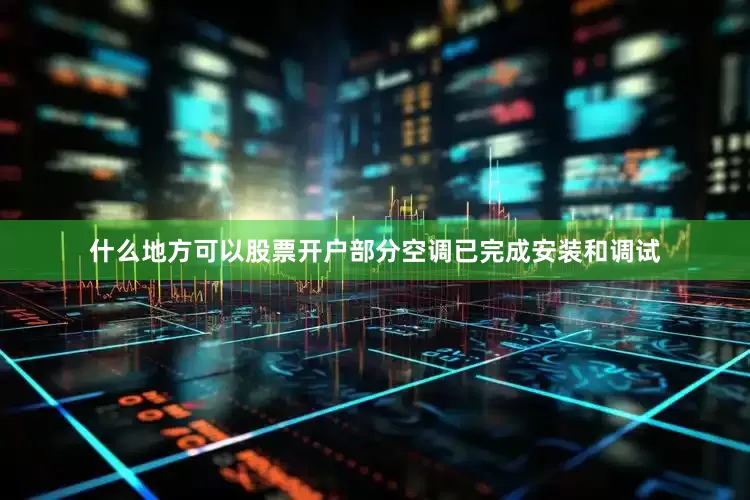 什么地方可以股票开户部分空调已完成安装和调试