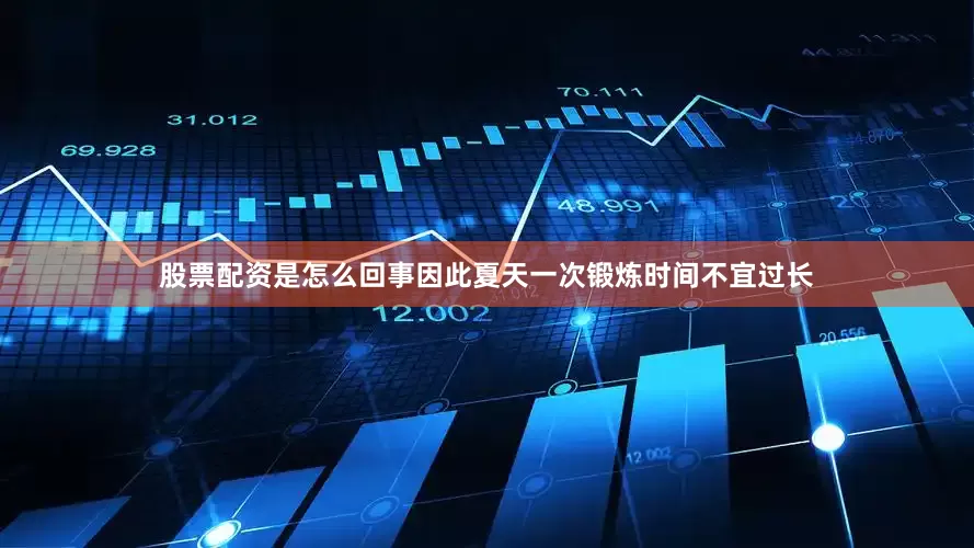 股票配资是怎么回事因此夏天一次锻炼时间不宜过长