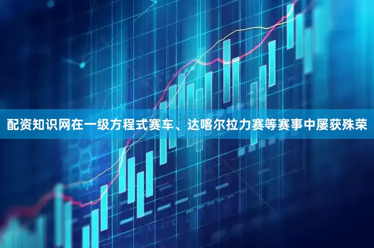 配资知识网在一级方程式赛车、达喀尔拉力赛等赛事中屡获殊荣