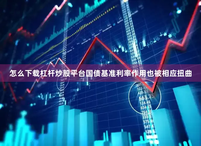 怎么下载杠杆炒股平台国债基准利率作用也被相应扭曲
