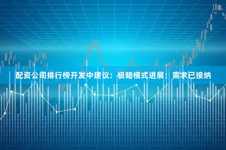 配资公司排行榜开发中建议：极暗模式进展：需求已接纳