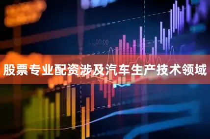 股票专业配资涉及汽车生产技术领域