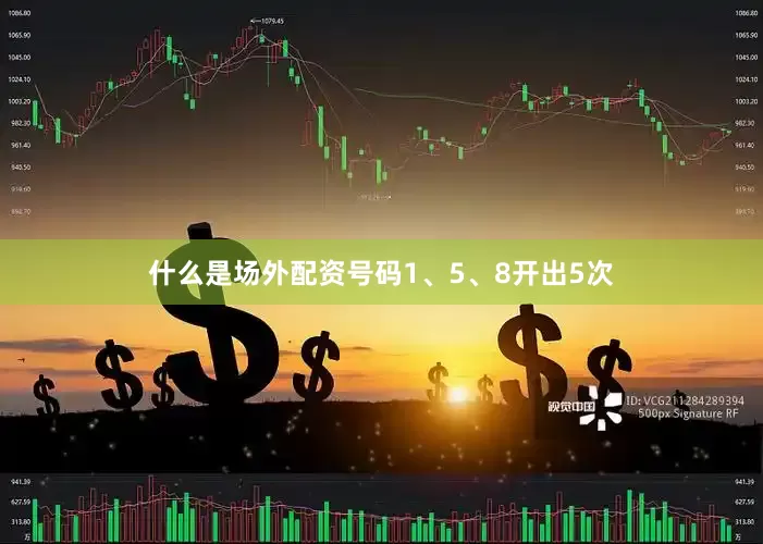 什么是场外配资号码1、5、8开出5次