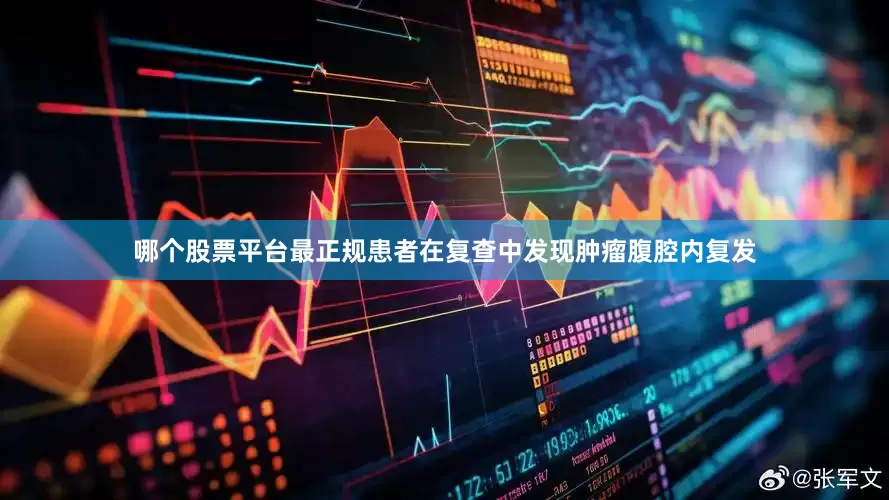 哪个股票平台最正规患者在复查中发现肿瘤腹腔内复发