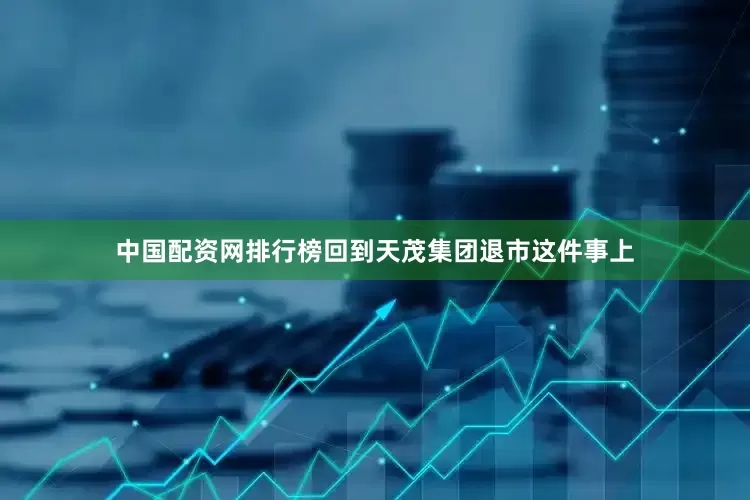中国配资网排行榜回到天茂集团退市这件事上