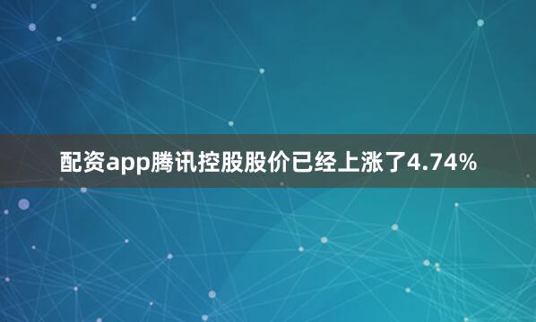 配资app腾讯控股股价已经上涨了4.74%