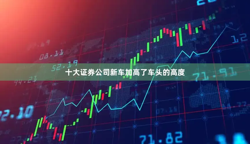 十大证券公司新车加高了车头的高度