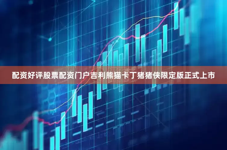 配资好评股票配资门户吉利熊猫卡丁猪猪侠限定版正式上市