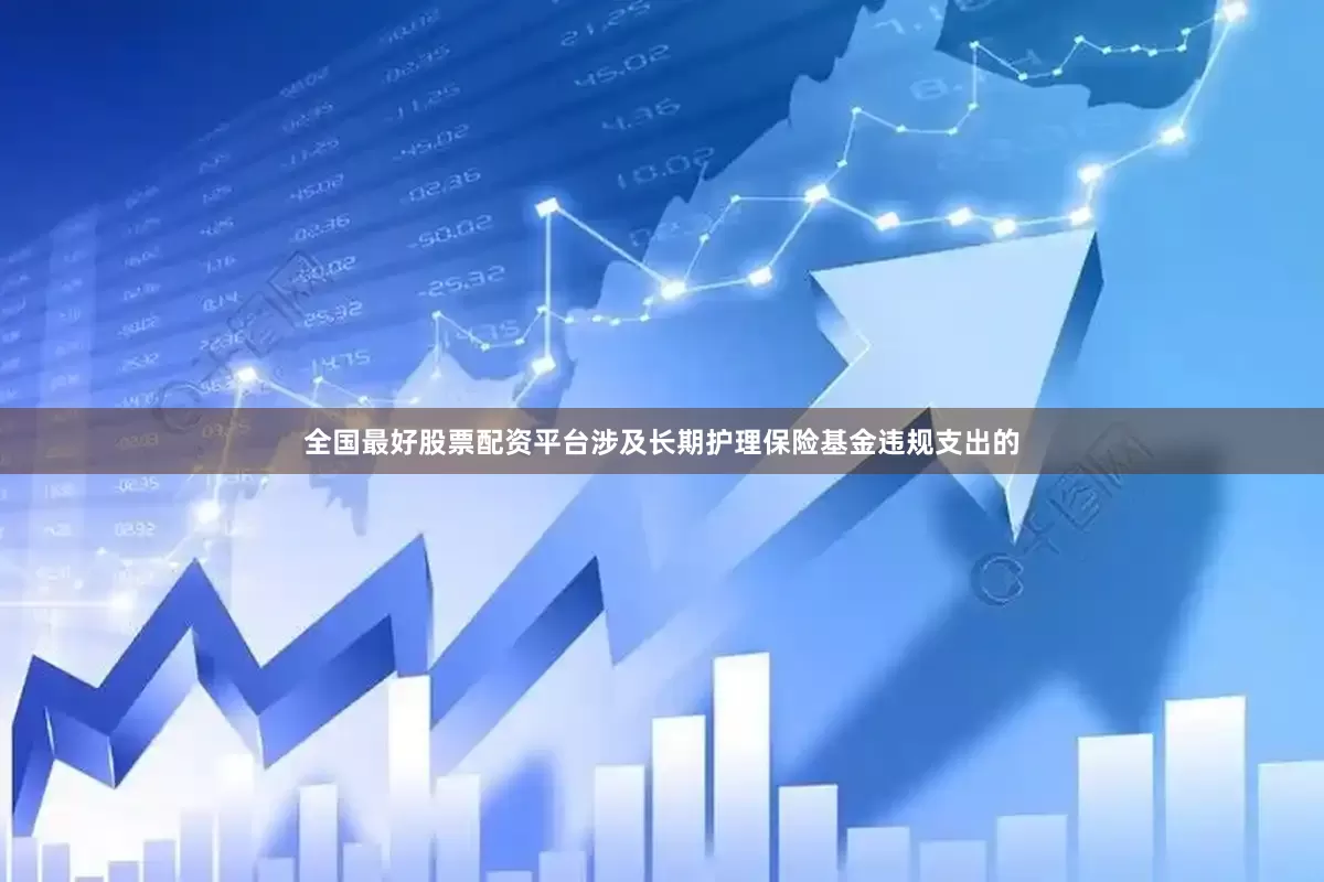 全国最好股票配资平台涉及长期护理保险基金违规支出的