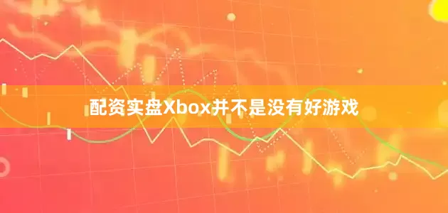 配资实盘Xbox并不是没有好游戏